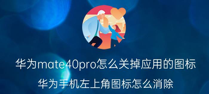 华为mate40pro怎么关掉应用的图标 华为手机左上角图标怎么消除？